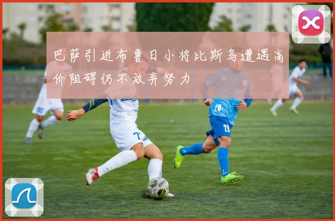 巴萨引进布鲁日小将比斯乌遭遇高价阻碍仍不放弃努力