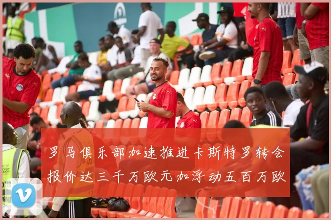 罗马俱乐部加速推进卡斯特罗转会报价达三千万欧元加浮动五百万欧元