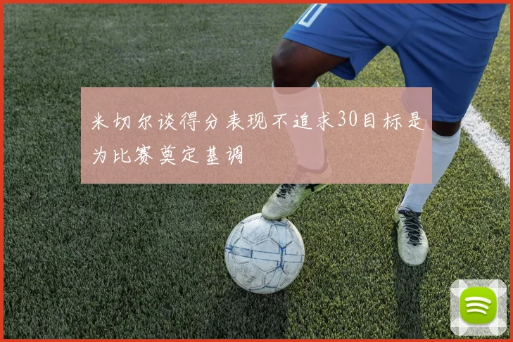 米切尔谈得分表现不追求30目标是为比赛奠定基调
