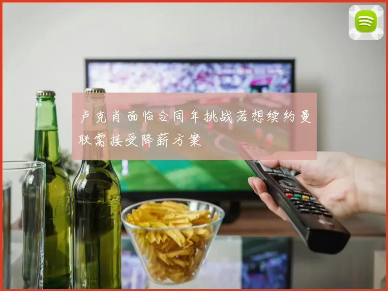 卢克肖面临合同年挑战若想续约曼联需接受降薪方案