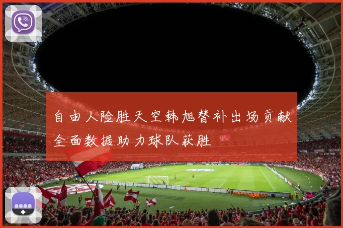 自由人险胜天空韩旭替补出场贡献全面数据助力球队获胜