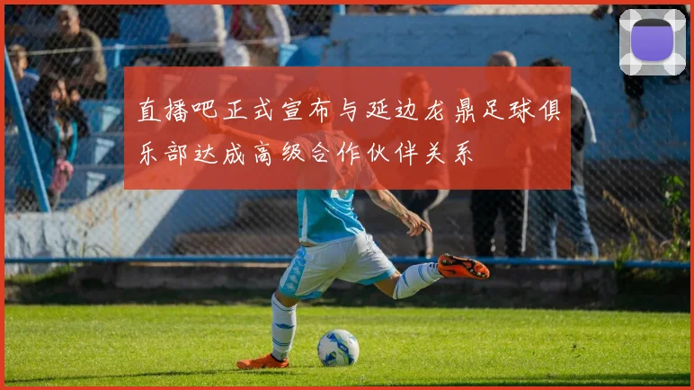 直播吧正式宣布与延边龙鼎足球俱乐部达成高级合作伙伴关系