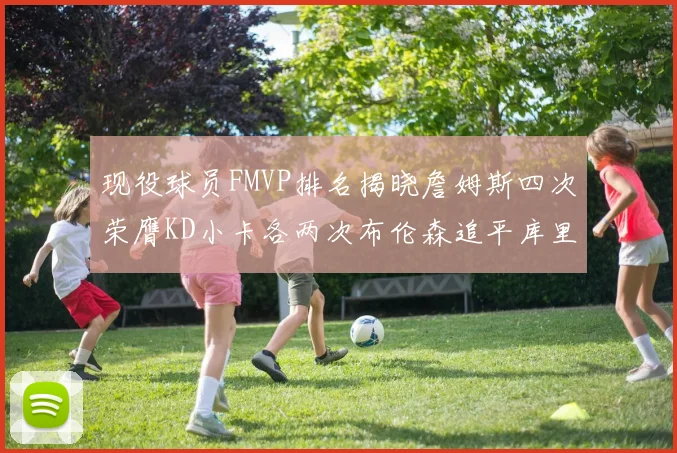 现役球员FMVP排名揭晓詹姆斯四次荣膺KD小卡各两次布伦森追平库里与约基奇