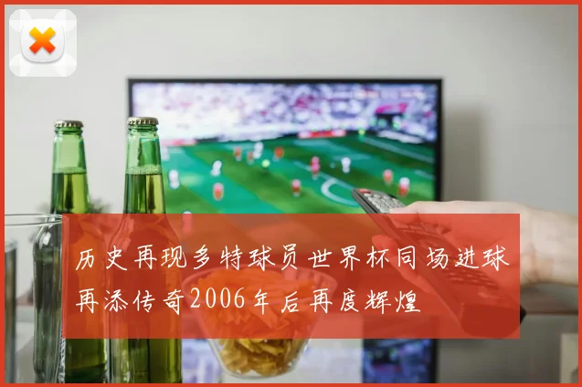 历史再现多特球员世界杯同场进球再添传奇2006年后再度辉煌