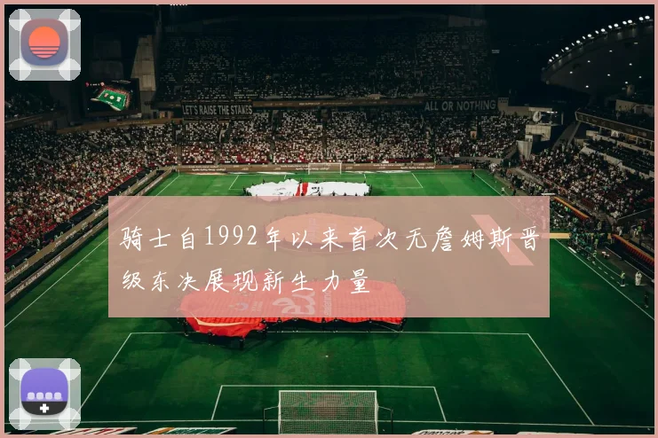 骑士自1992年以来首次无詹姆斯晋级东决展现新生力量